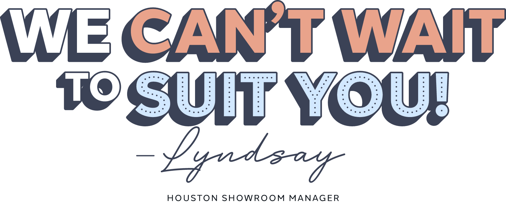 Colorful typography reading “We can't wait to suit you.” from Lyndsay, Houston suit store manager.