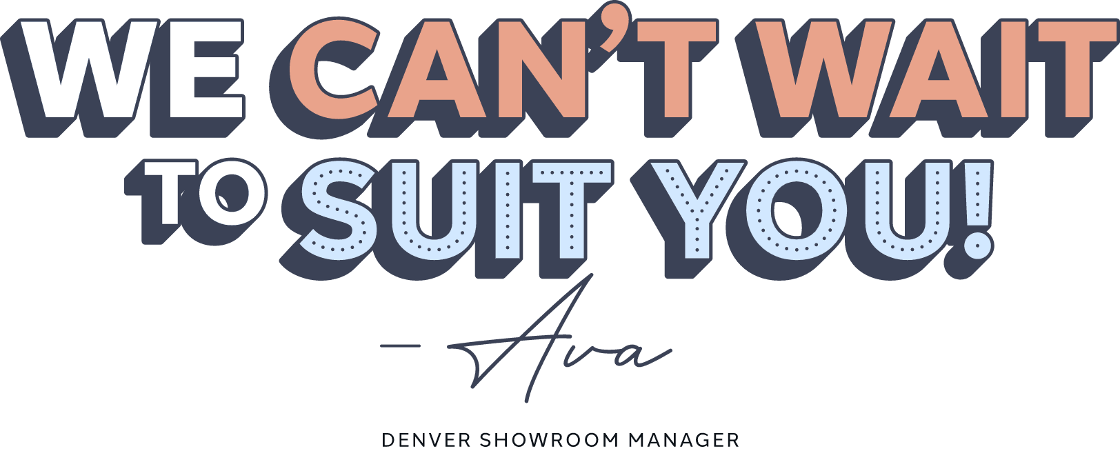 Colorful typography reading “We can't wait to suit you.” from Ava, Denver suit store manager.